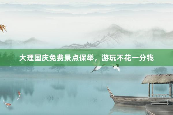 大理国庆免费景点保举，游玩不花一分钱