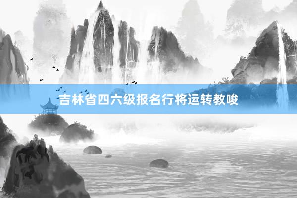 吉林省四六级报名行将运转教唆